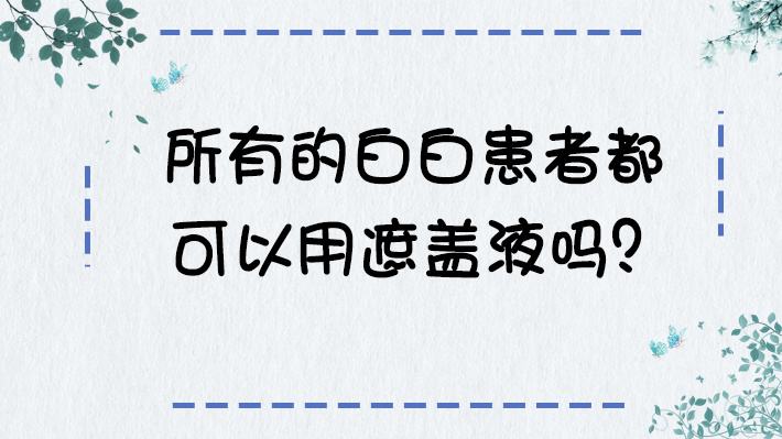 早期白癜风能用白癜风遮盖液吗